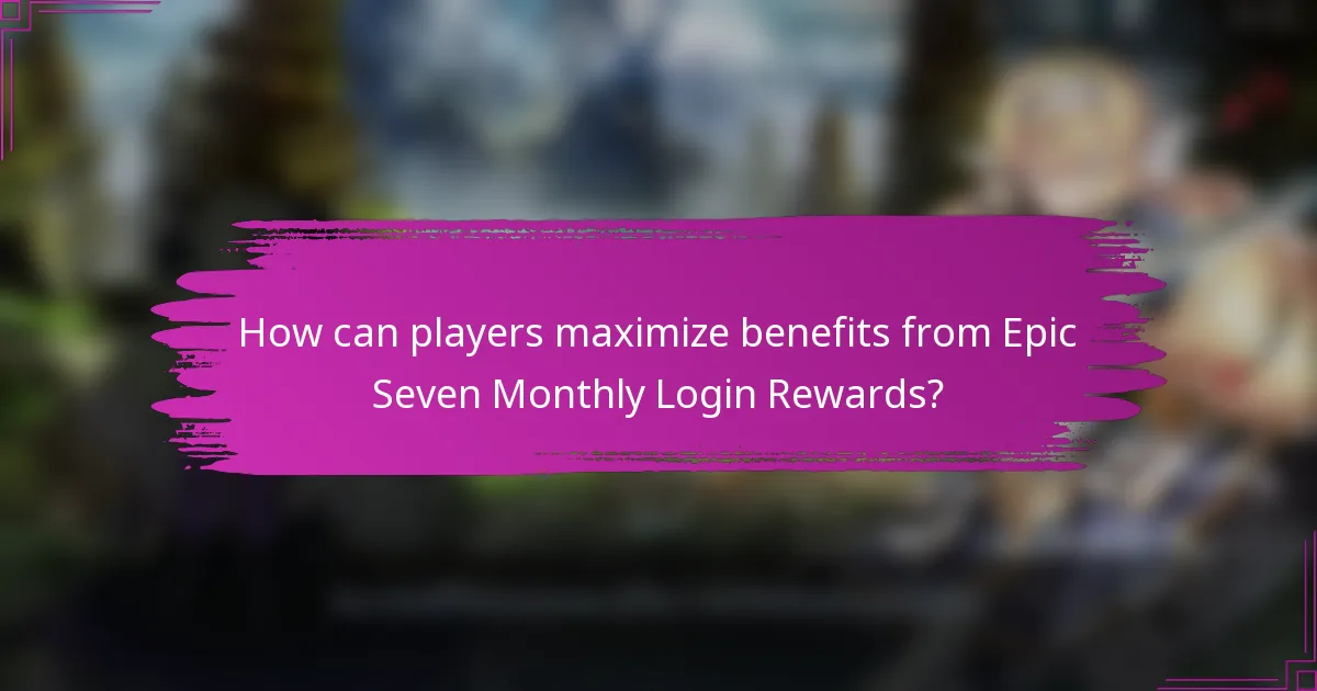 How can players maximize benefits from Epic Seven Monthly Login Rewards?